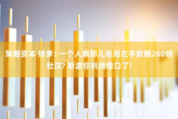 策略资本 球爹: 一个人躺那儿能用左手掀翻260磅壮汉? 斯波你别找借口了!