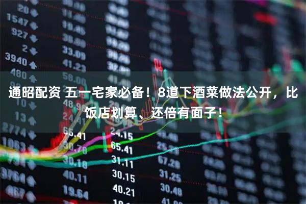 通昭配资 五一宅家必备！8道下酒菜做法公开，比饭店划算、还倍有面子！