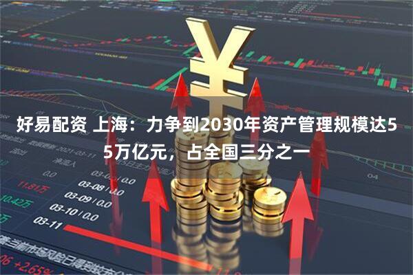 好易配资 上海:力争到2030年资产管理规模达55万亿元,占全国三分之一