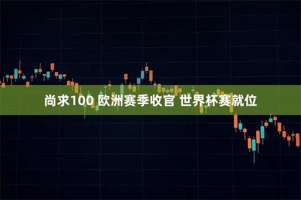 尚求100 欧洲赛季收官 世界杯赛就位